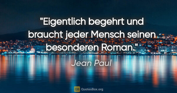 Jean Paul Zitat: "Eigentlich begehrt und braucht jeder Mensch seinen besonderen..."