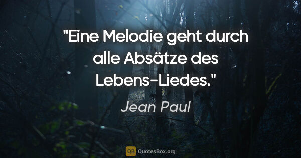 Jean Paul Zitat: "Eine Melodie geht durch alle Absätze des Lebens-Liedes."