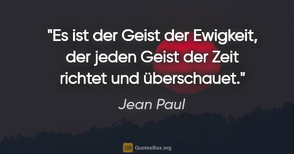 Jean Paul Zitat: "Es ist der Geist der Ewigkeit, der jeden Geist der Zeit..."