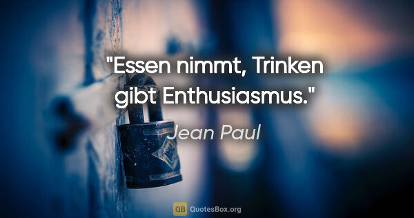 Jean Paul Zitat: "Essen nimmt, Trinken gibt Enthusiasmus."
