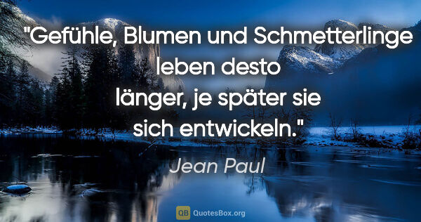 Jean Paul Zitat: "Gefühle, Blumen und Schmetterlinge leben desto länger, je..."