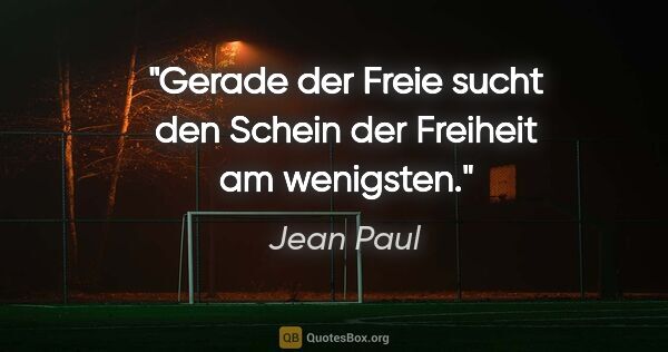 Jean Paul Zitat: "Gerade der Freie sucht den Schein der Freiheit am wenigsten."