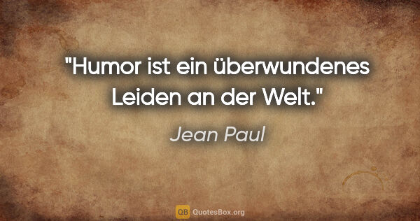 Jean Paul Zitat: "Humor ist ein überwundenes Leiden an der Welt."