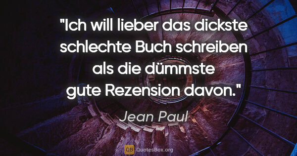 Jean Paul Zitat: "Ich will lieber das dickste schlechte Buch schreiben als die..."