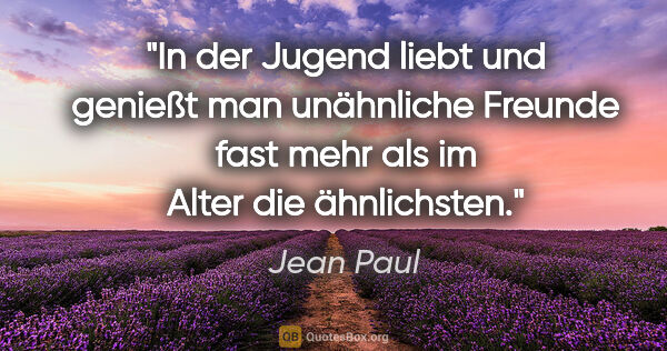 Jean Paul Zitat: "In der Jugend liebt und genießt man unähnliche Freunde fast..."