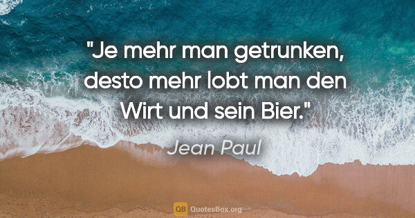 Jean Paul Zitat: "Je mehr man getrunken, desto mehr lobt man den Wirt und sein..."