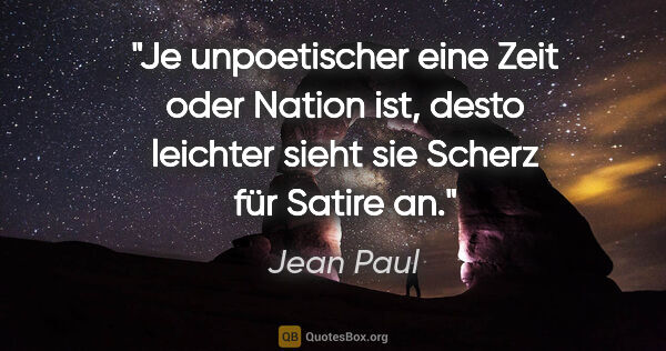 Jean Paul Zitat: "Je unpoetischer eine Zeit oder Nation ist, desto leichter..."