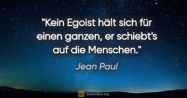 Jean Paul Zitat: "Kein Egoist hält sich für einen ganzen, er schiebt's auf die..."