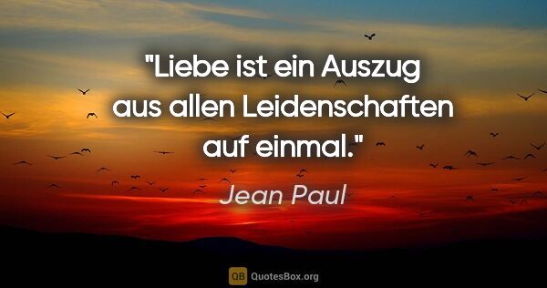 Jean Paul Zitat: "Liebe ist ein Auszug aus allen Leidenschaften auf einmal."