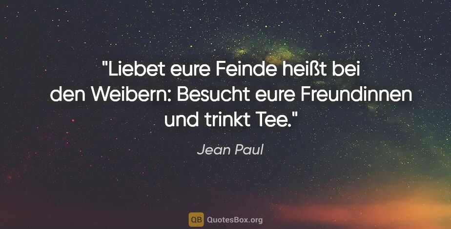 Jean Paul Zitat: "Liebet eure Feinde heißt bei den Weibern: Besucht eure..."