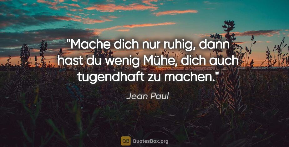 Jean Paul Zitat: "Mache dich nur ruhig, dann hast du wenig Mühe, dich auch..."