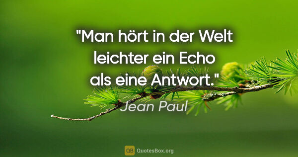 Jean Paul Zitat: "Man hört in der Welt leichter ein Echo als eine Antwort."