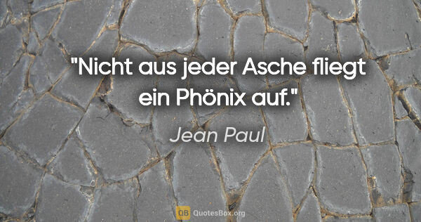 Jean Paul Zitat: "Nicht aus jeder Asche fliegt ein Phönix auf."