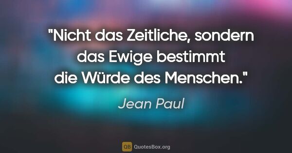 Jean Paul Zitat: "Nicht das Zeitliche, sondern das Ewige bestimmt die Würde des..."