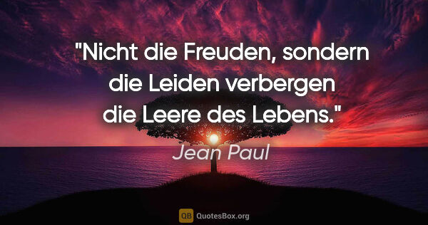 Jean Paul Zitat: "Nicht die Freuden, sondern die Leiden verbergen die Leere des..."