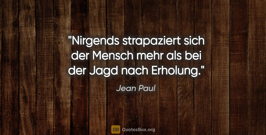 Jean Paul Zitat: "Nirgends strapaziert sich der Mensch mehr als bei der Jagd..."