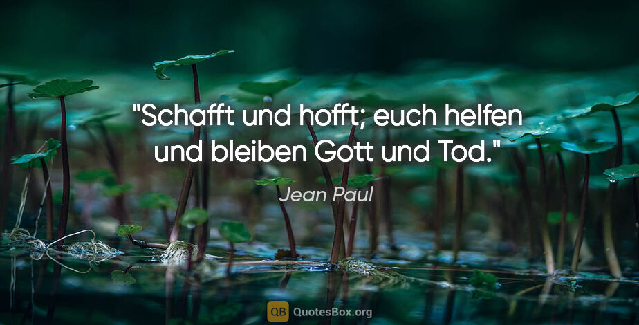 Jean Paul Zitat: "Schafft und hofft; euch helfen und bleiben Gott und Tod."