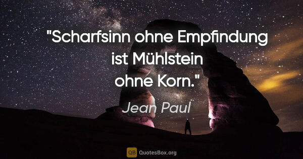 Jean Paul Zitat: "Scharfsinn ohne Empfindung ist Mühlstein ohne Korn."