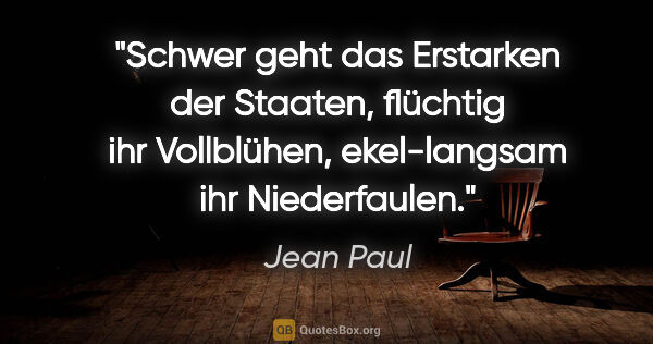 Jean Paul Zitat: "Schwer geht das Erstarken der Staaten, flüchtig ihr..."