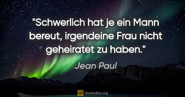 Jean Paul Zitat: "Schwerlich hat je ein Mann bereut, irgendeine Frau nicht..."