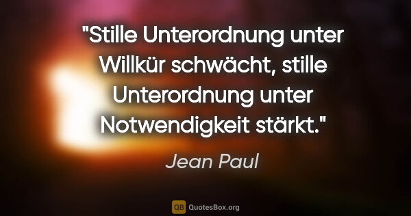 Jean Paul Zitat: "Stille Unterordnung unter Willkür schwächt, stille..."