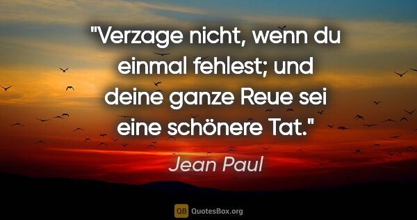 Jean Paul Zitat: "Verzage nicht, wenn du einmal fehlest; und deine ganze Reue..."