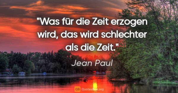 Jean Paul Zitat: "Was für die Zeit erzogen wird, das wird schlechter als die Zeit."