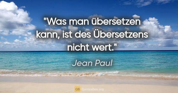 Jean Paul Zitat: "Was man übersetzen kann, ist des Übersetzens nicht wert."