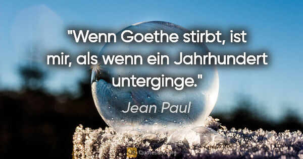 Jean Paul Zitat: "Wenn Goethe stirbt, ist mir, als wenn ein Jahrhundert unterginge."