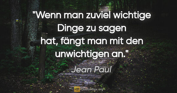 Jean Paul Zitat: "Wenn man zuviel wichtige Dinge zu sagen hat, fängt man mit den..."