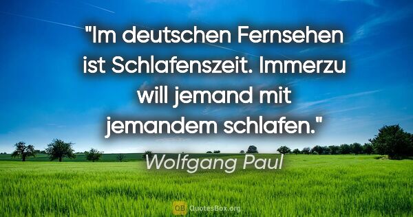 Wolfgang Paul Zitat: "Im deutschen Fernsehen ist Schlafenszeit. Immerzu will jemand..."