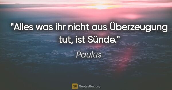 Paulus Zitat: "Alles was ihr nicht aus Überzeugung tut, ist Sünde."