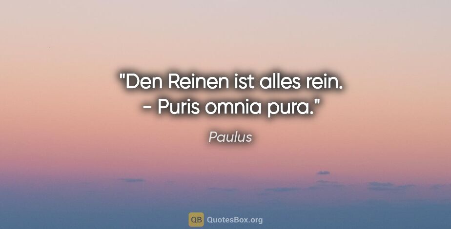 Paulus Zitat: "Den Reinen ist alles rein. - Puris omnia pura."