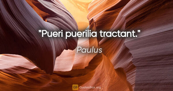 Paulus Zitat: "Pueri puerilia tractant."