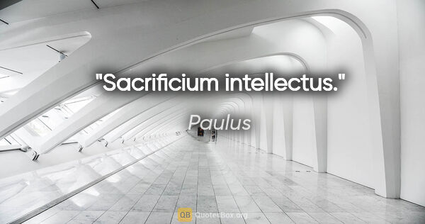 Paulus Zitat: "Sacrificium intellectus."