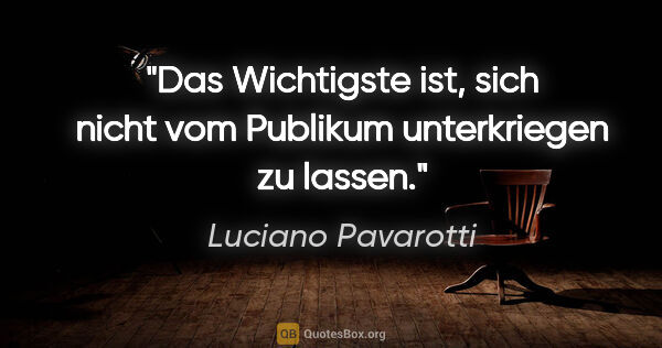 Luciano Pavarotti Zitat: "Das Wichtigste ist, sich nicht vom Publikum unterkriegen zu..."