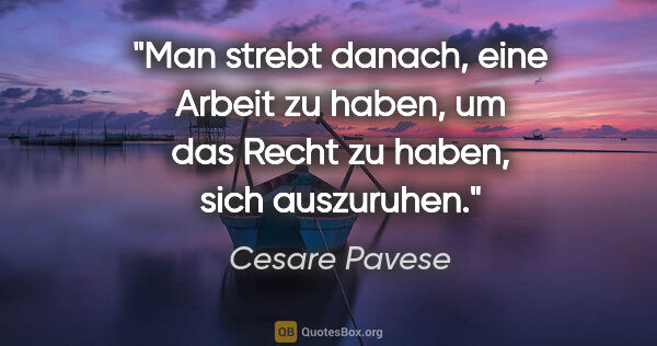 Cesare Pavese Zitat: "Man strebt danach, eine Arbeit zu haben, um das Recht zu..."