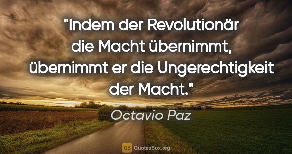 Octavio Paz Zitat: "Indem der Revolutionär die Macht übernimmt, übernimmt er die..."