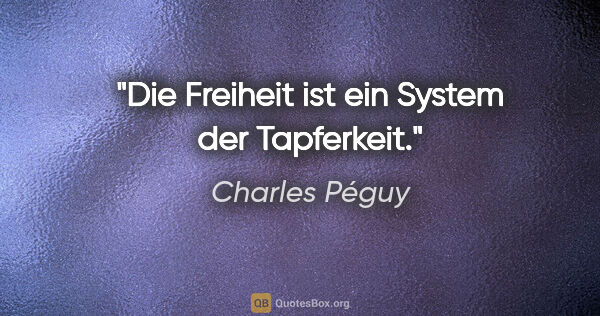 Charles Péguy Zitat: "Die Freiheit ist ein System der Tapferkeit."