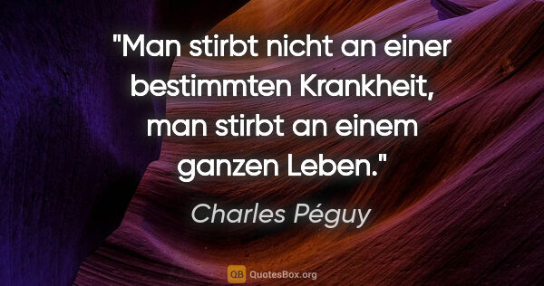 Charles Péguy Zitat: "Man stirbt nicht an einer bestimmten Krankheit, man stirbt an..."