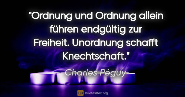 Charles Péguy Zitat: "Ordnung und Ordnung allein führen endgültig zur Freiheit...."