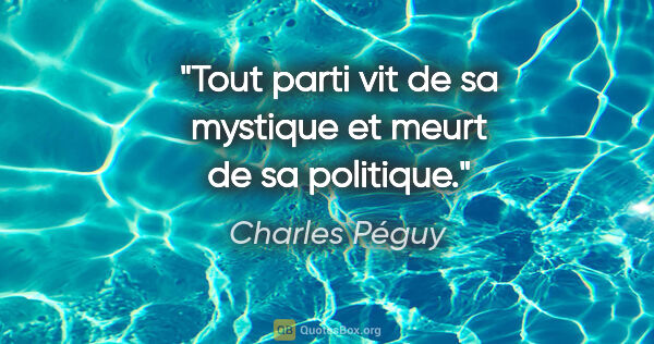 Charles Péguy Zitat: "Tout parti vit de sa mystique et meurt de sa politique."