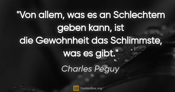 Charles Péguy Zitat: "Von allem, was es an Schlechtem geben kann, ist die Gewohnheit..."