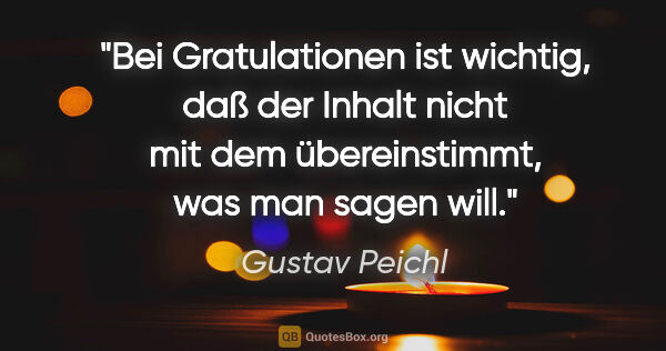 Gustav Peichl Zitat: "Bei Gratulationen ist wichtig, daß der Inhalt nicht mit dem..."