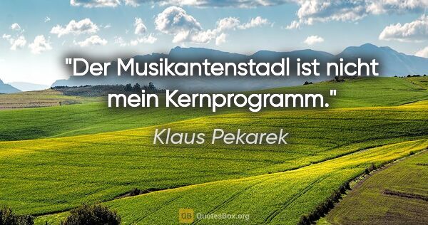 Klaus Pekarek Zitat: "Der Musikantenstadl ist nicht mein Kernprogramm."