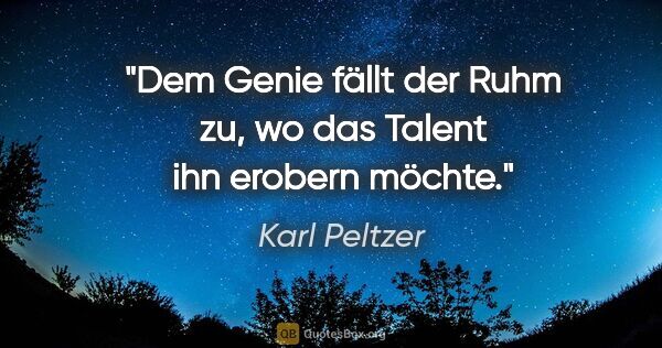 Karl Peltzer Zitat: "Dem Genie fällt der Ruhm zu, wo das Talent ihn erobern möchte."