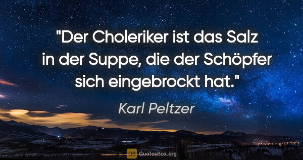 Karl Peltzer Zitat: "Der Choleriker ist das Salz in der Suppe, die der Schöpfer..."
