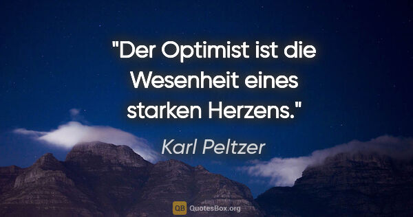 Karl Peltzer Zitat: "Der Optimist ist die Wesenheit eines starken Herzens."