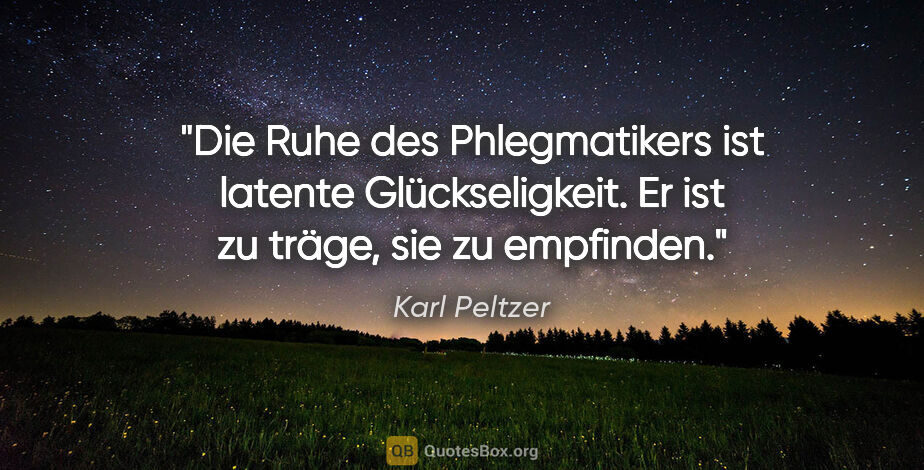 Karl Peltzer Zitat: "Die Ruhe des Phlegmatikers ist latente Glückseligkeit. Er ist..."