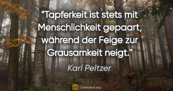 Karl Peltzer Zitat: "Tapferkeit ist stets mit Menschlichkeit gepaart, während der..."